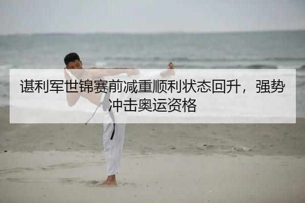 谌利军世锦赛前减重顺利状态回升，强势冲击奥运资格